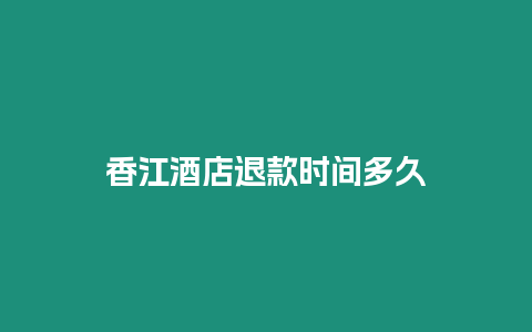 香江酒店退款時(shí)間多久